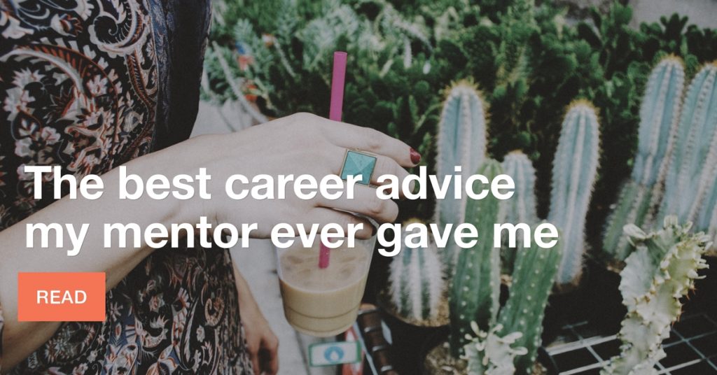 The best career advice my mentor ever gave me