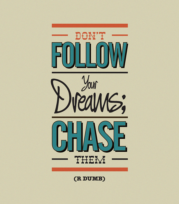 don't follow your dreams, chase them