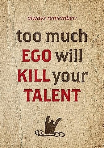 too much ego will kill your talent