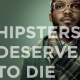 hipsters deserve to die